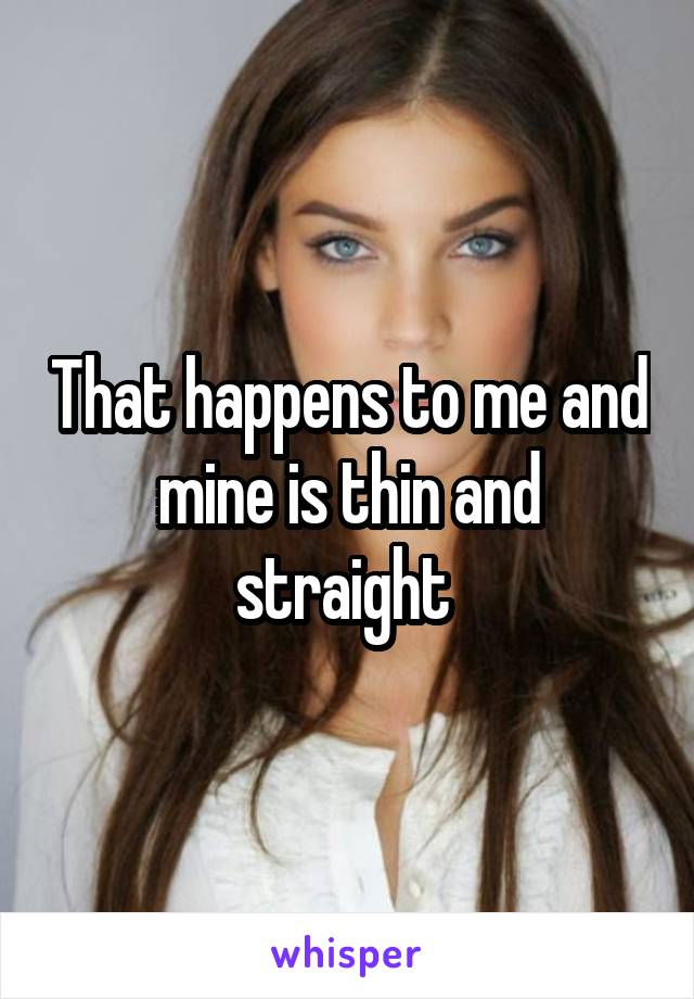 That happens to me and mine is thin and straight 