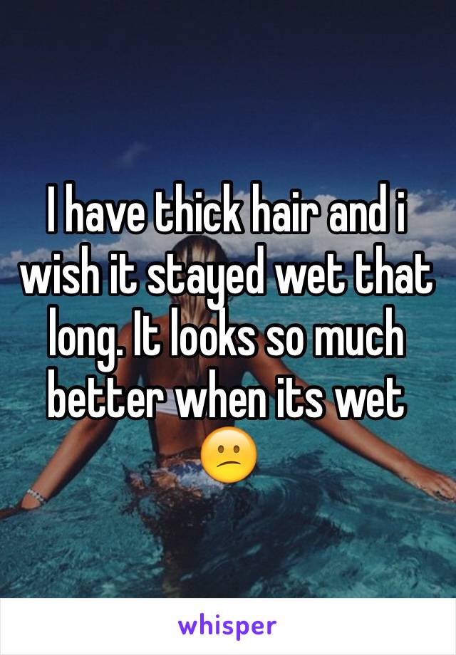 I have thick hair and i wish it stayed wet that long. It looks so much better when its wet
😕