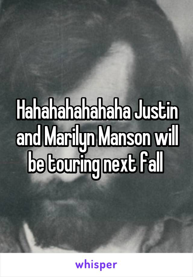 Hahahahahahaha Justin and Marilyn Manson will be touring next fall 