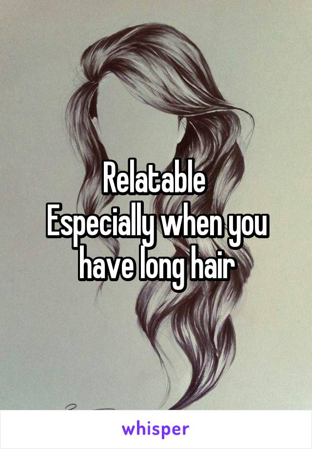 Relatable 
Especially when you have long hair