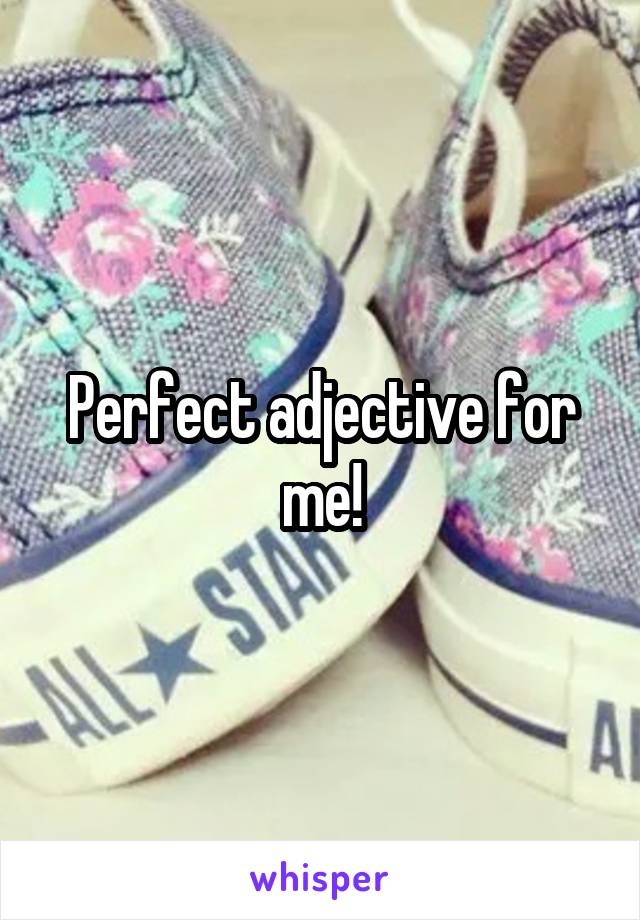 Perfect adjective for me!