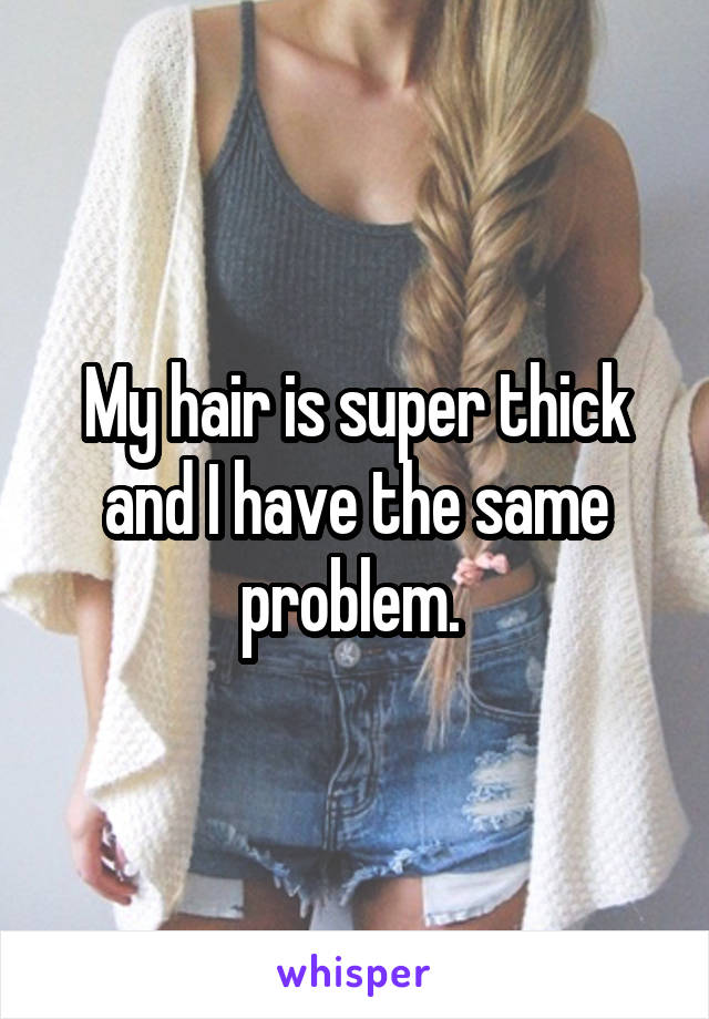 My hair is super thick and I have the same problem. 