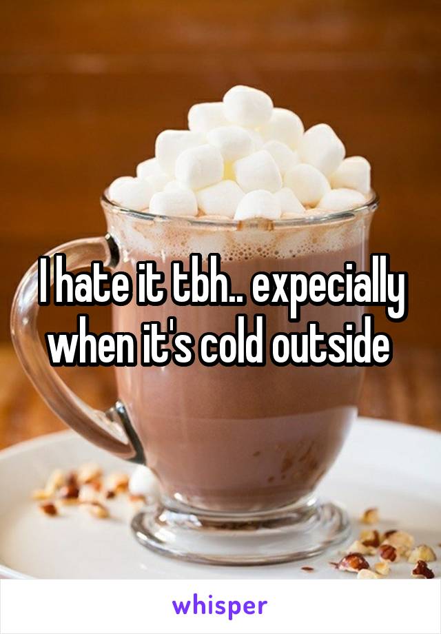 I hate it tbh.. expecially when it's cold outside 