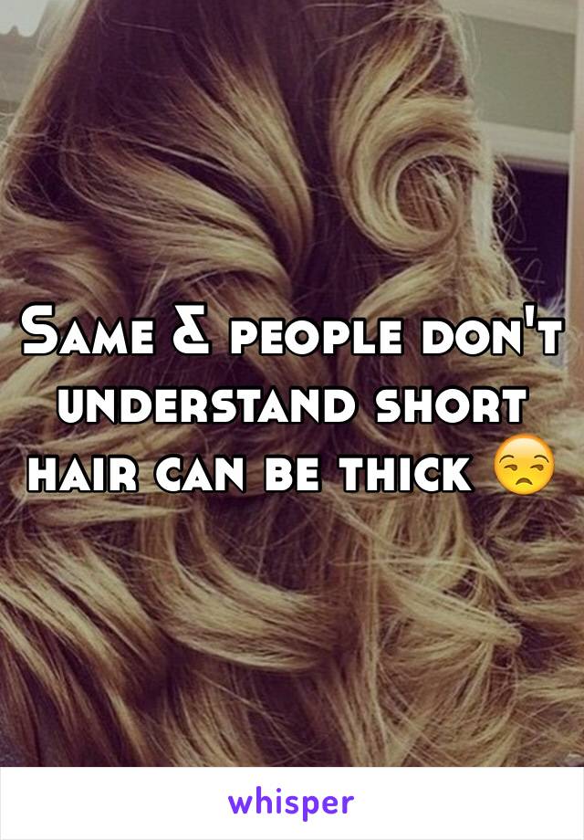 Same & people don't understand short hair can be thick 😒