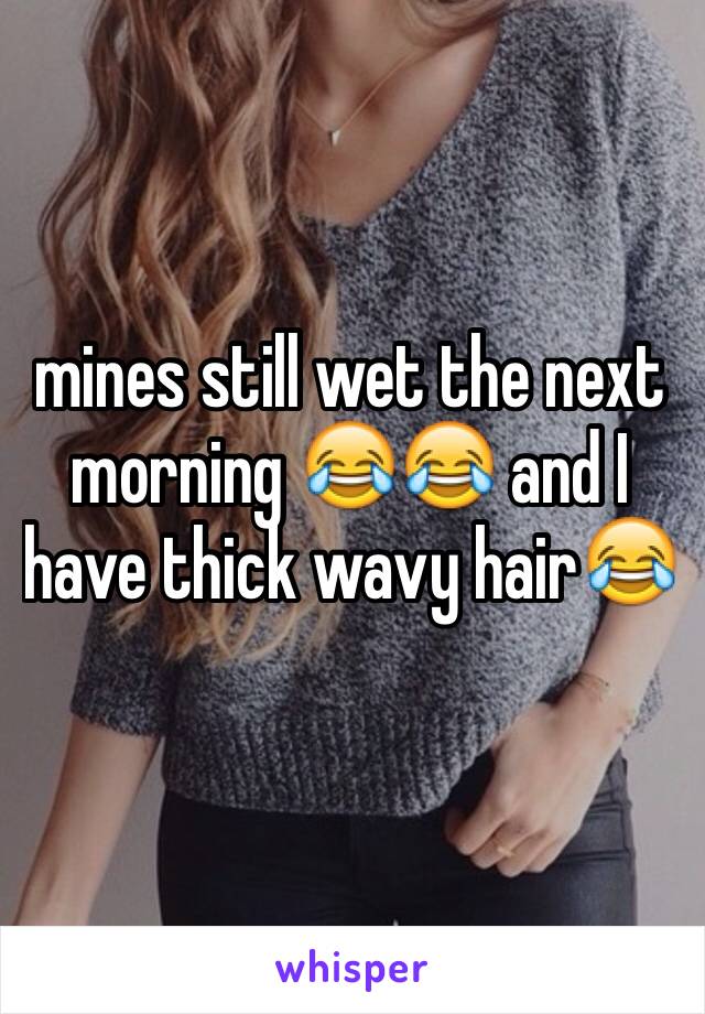 mines still wet the next morning 😂😂 and I have thick wavy hair😂