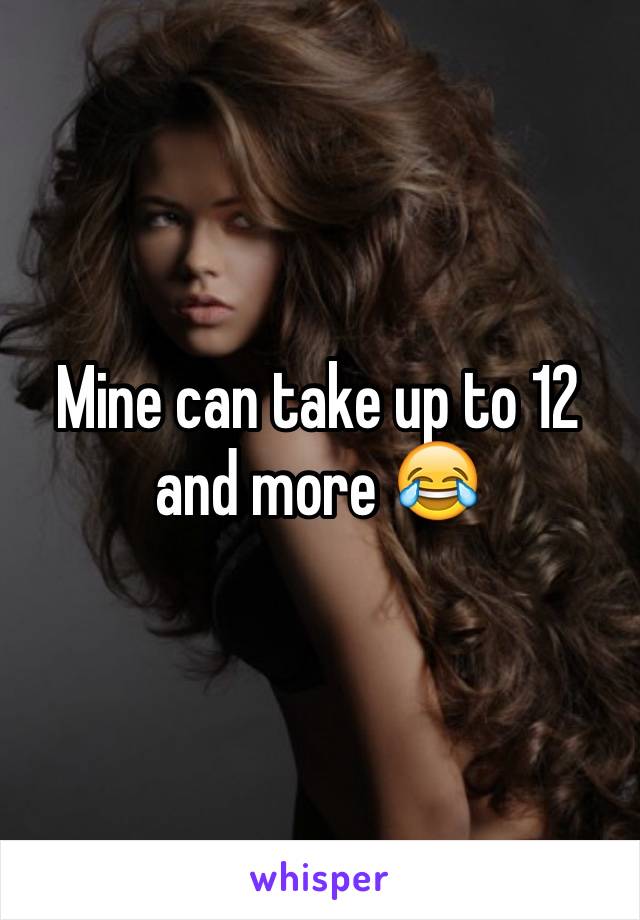 Mine can take up to 12 and more 😂