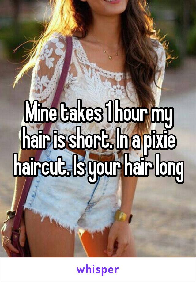 Mine takes 1 hour my hair is short. In a pixie haircut. Is your hair long