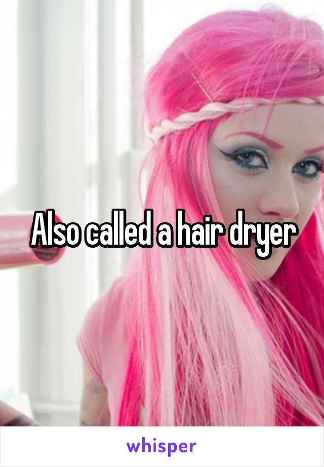 Also called a hair dryer