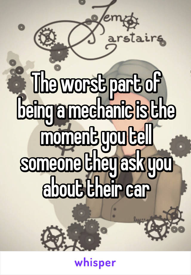 The worst part of being a mechanic is the moment you tell someone they ask you about their car