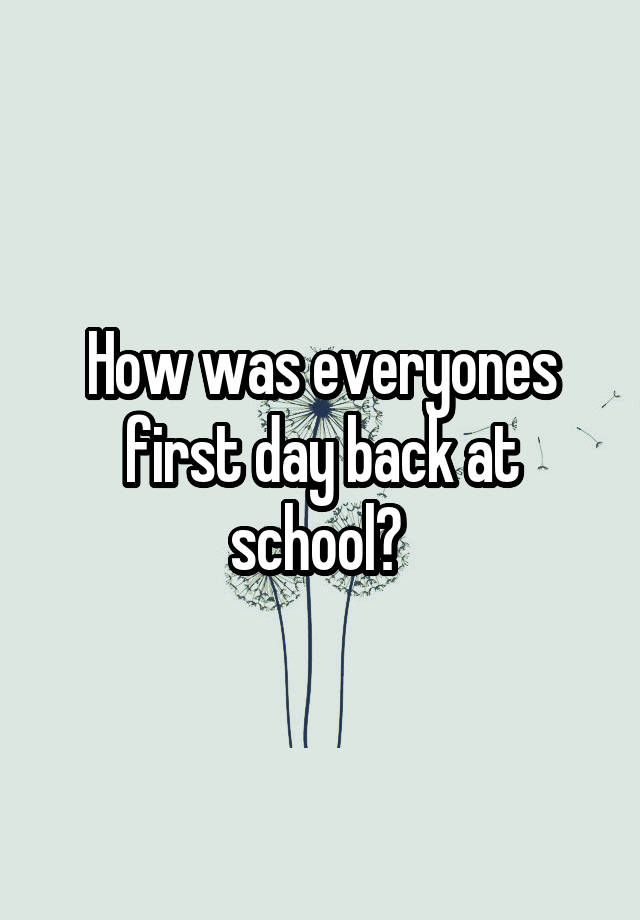 how-was-everyones-first-day-back-at-school