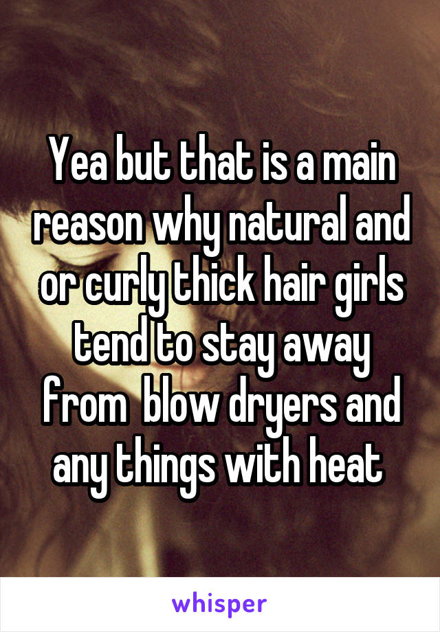 Yea but that is a main reason why natural and or curly thick hair girls tend to stay away from  blow dryers and any things with heat 