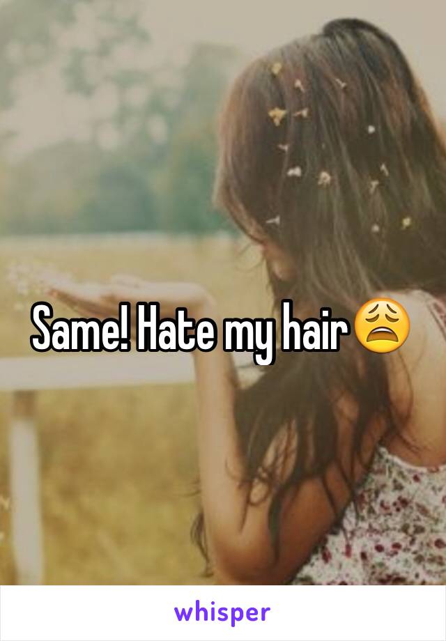 Same! Hate my hair😩