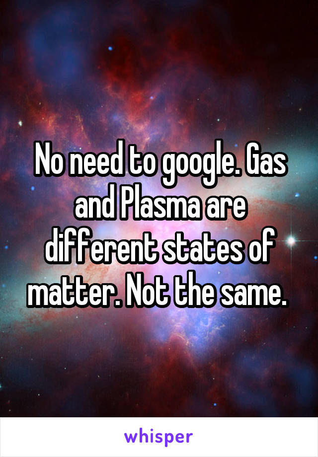 No need to google. Gas and Plasma are different states of matter. Not the same. 