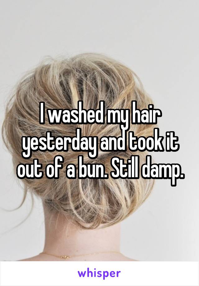 I washed my hair yesterday and took it out of a bun. Still damp.