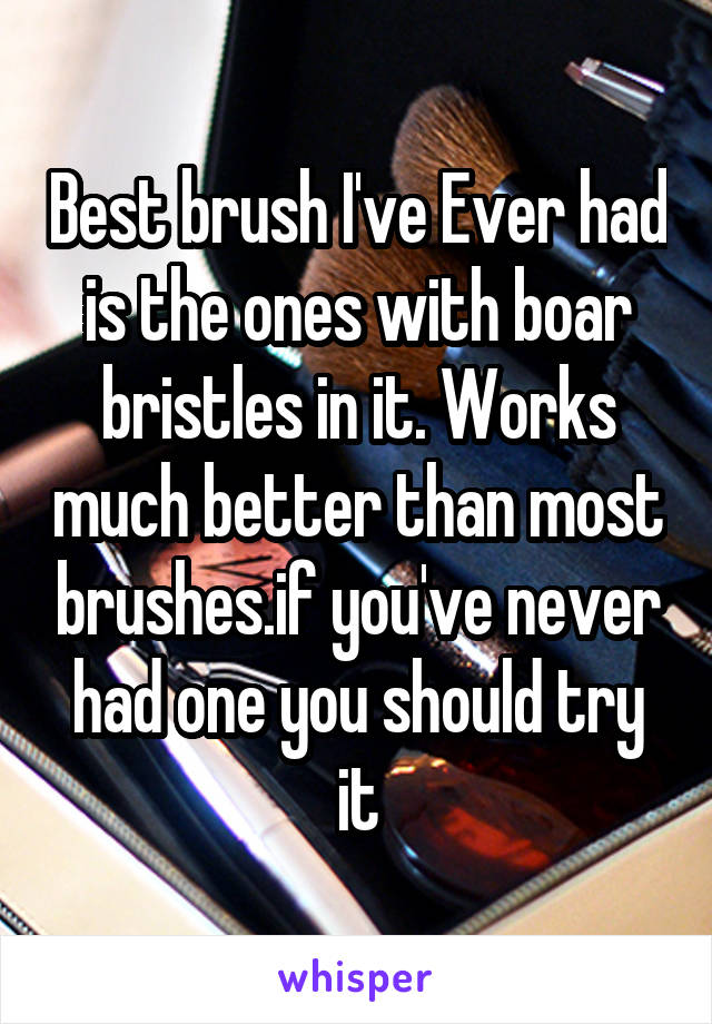 Best brush I've Ever had is the ones with boar bristles in it. Works much better than most brushes.if you've never had one you should try it