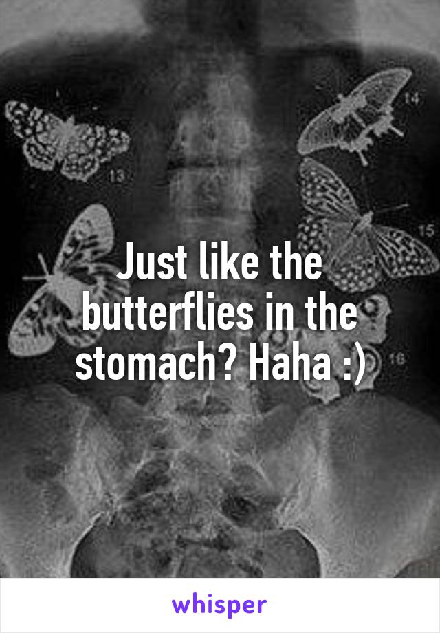 Just like the butterflies in the stomach? Haha :)