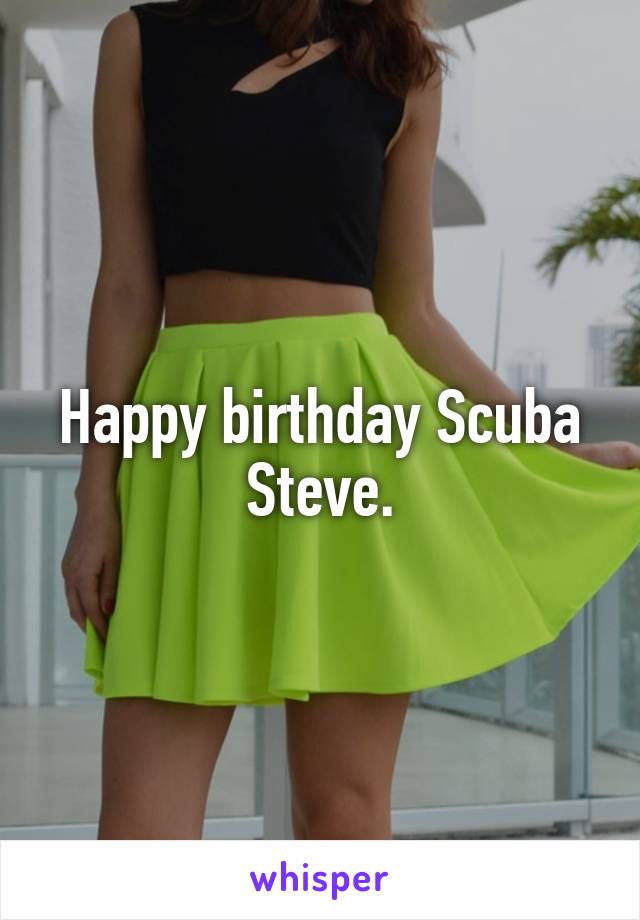 Happy birthday Scuba Steve.