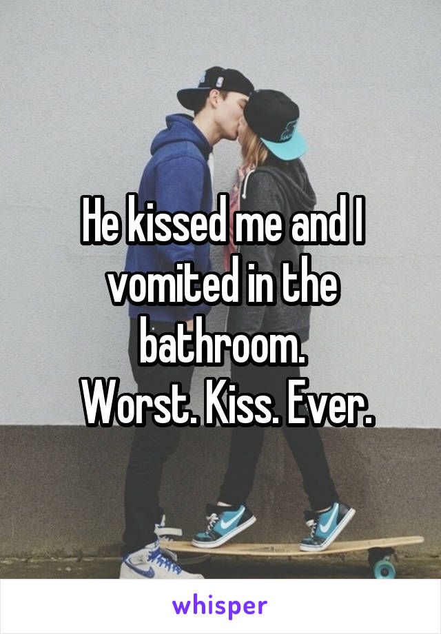 He kissed me and I vomited in the bathroom.
 Worst. Kiss. Ever.