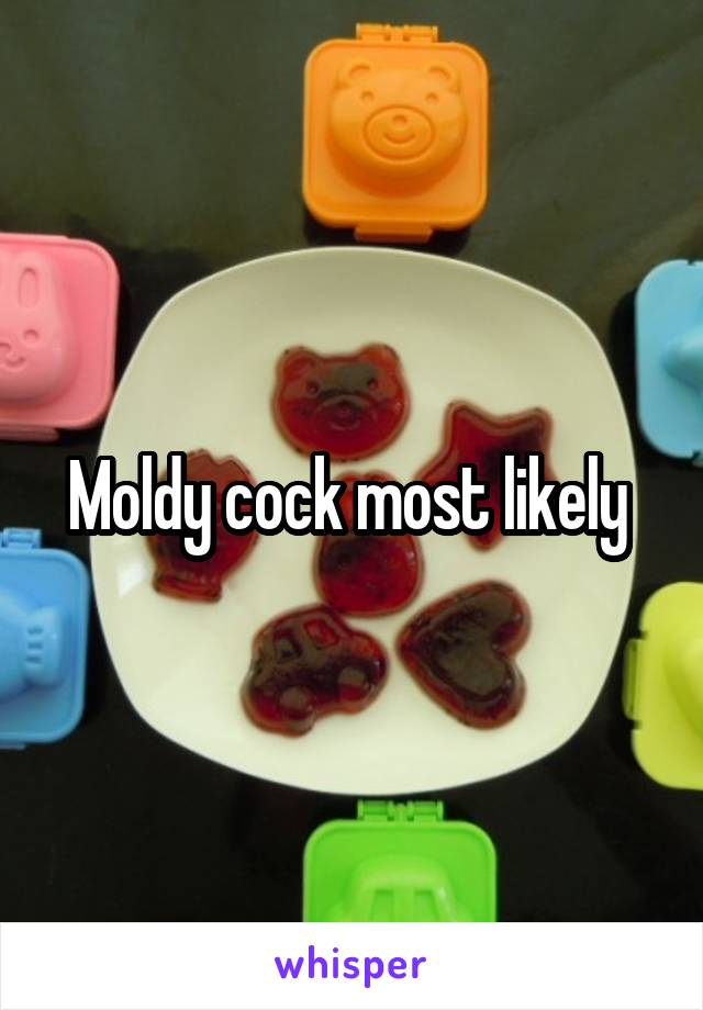Moldy cock most likely 