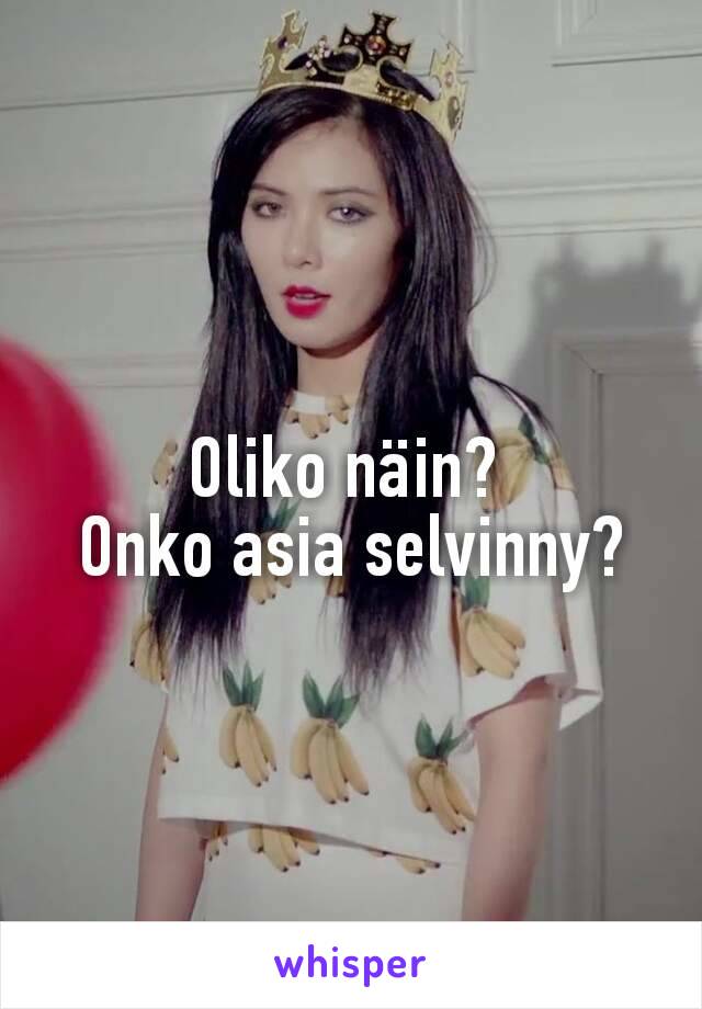 Oliko näin? 
Onko asia selvinny?