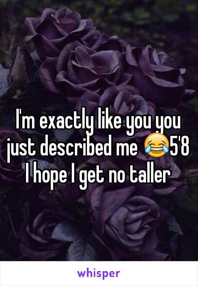 I'm exactly like you you just described me 😂5'8 I hope I get no taller 