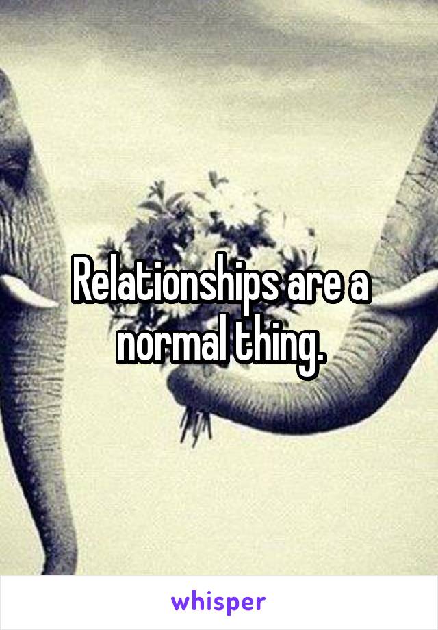 Relationships are a normal thing.