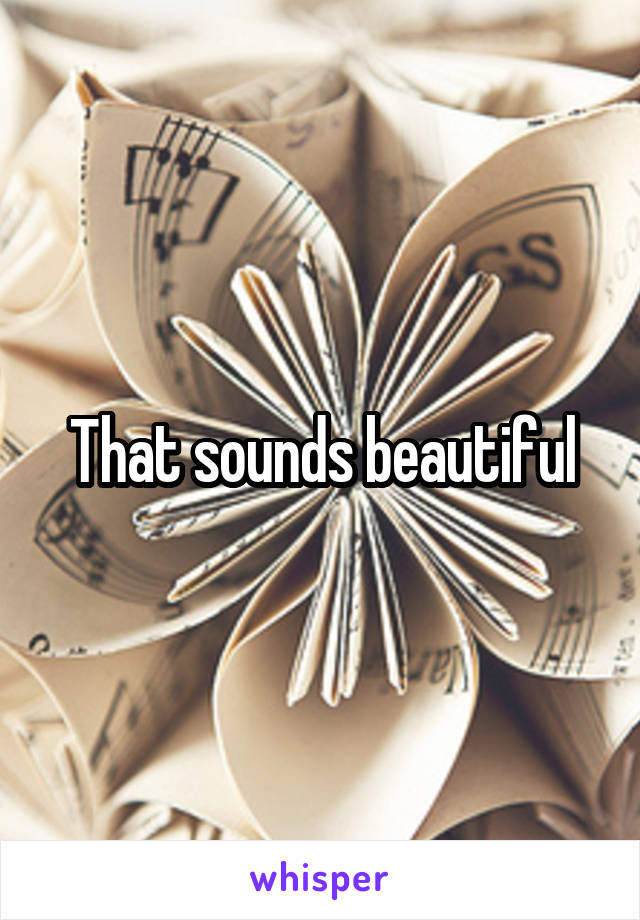 That sounds beautiful