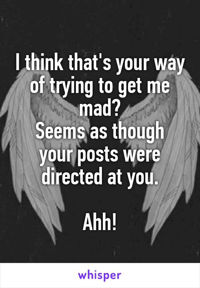 I think that's your way of trying to get me mad?
Seems as though your posts were directed at you.

Ahh!