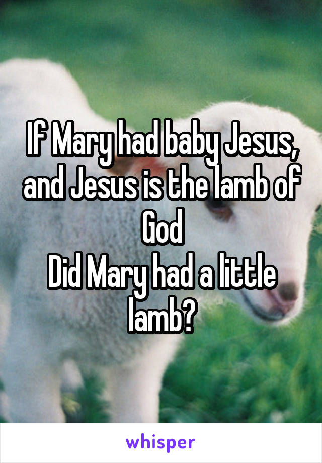 If Mary had baby Jesus, and Jesus is the lamb of God
Did Mary had a little lamb?