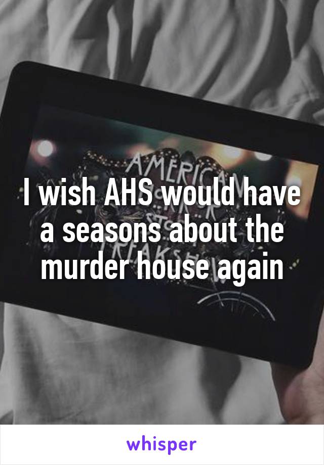 I wish AHS would have a seasons about the murder house again