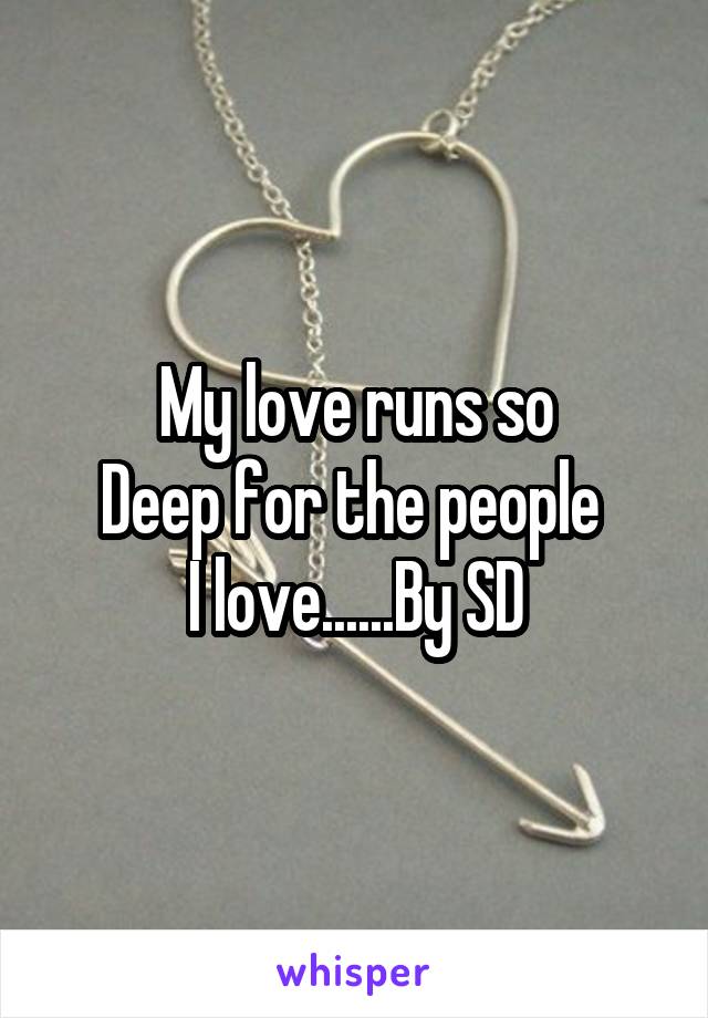 My love runs so
Deep for the people 
I love......By SD