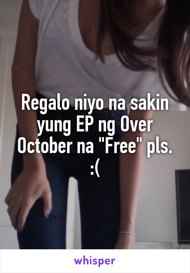 Regalo niyo na sakin yung EP ng Over October na "Free" pls. :(