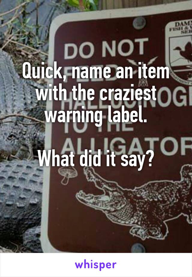 Quick, name an item with the craziest warning label.

What did it say?

