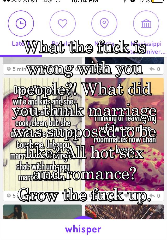 What the fuck is wrong with you people?! What did you think marriage was supposed to be like? All hot sex and romance? Grow the fuck up.