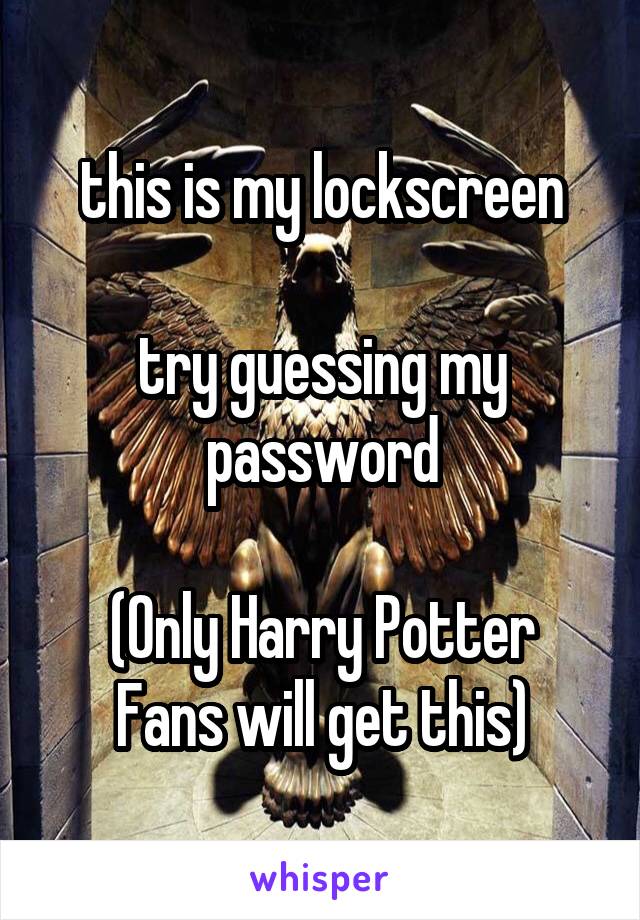 this is my lockscreen

try guessing my password

(Only Harry Potter Fans will get this)