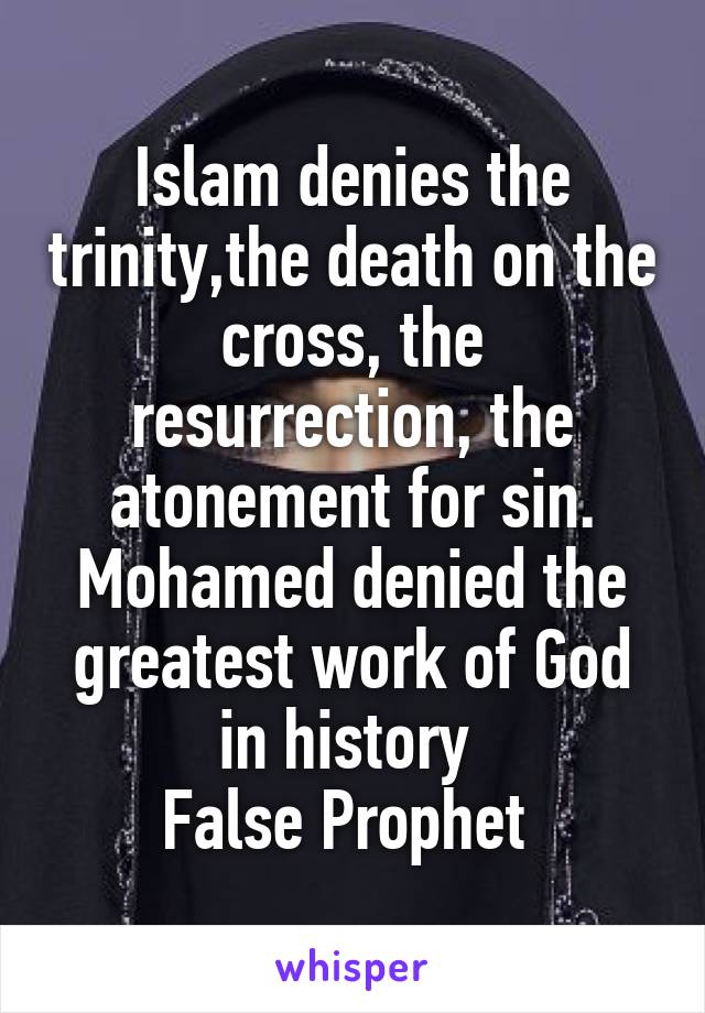 Islam denies the trinity,the death on the cross, the resurrection, the atonement for sin.
Mohamed denied the greatest work of God in history 
False Prophet 
