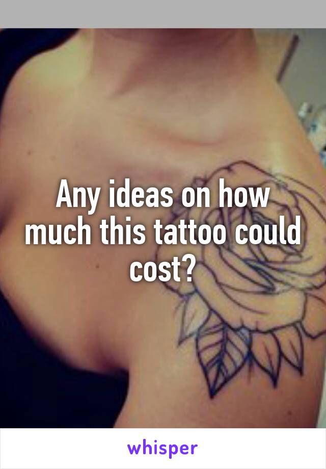 Any ideas on how much this tattoo could cost?