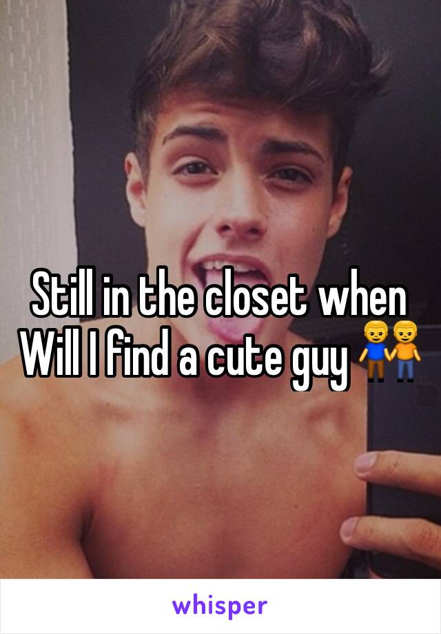 Still in the closet when Will I find a cute guy 👬