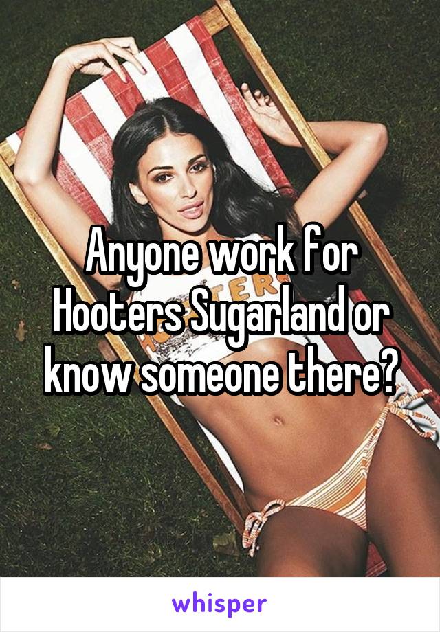 Anyone work for Hooters Sugarland or know someone there?