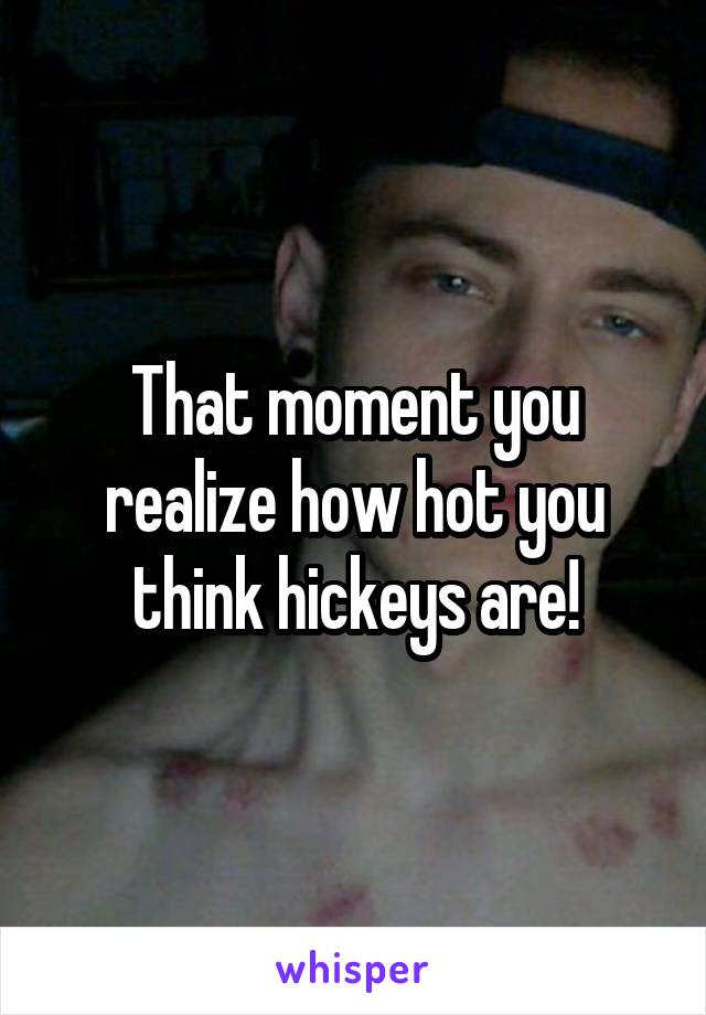 That moment you realize how hot you think hickeys are!