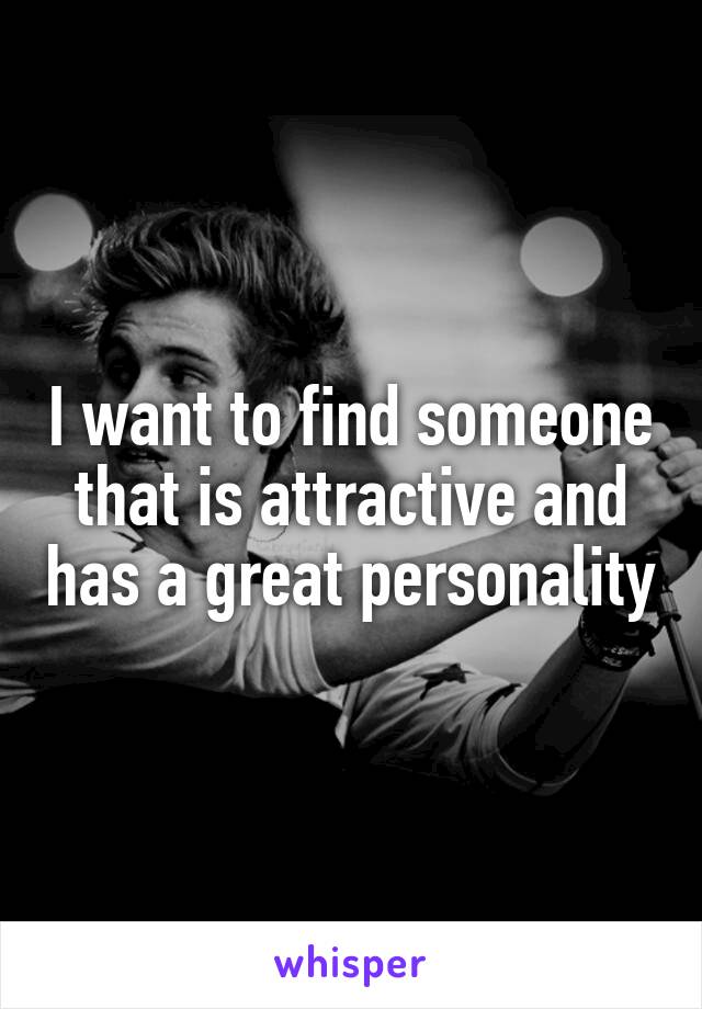 I want to find someone that is attractive and has a great personality