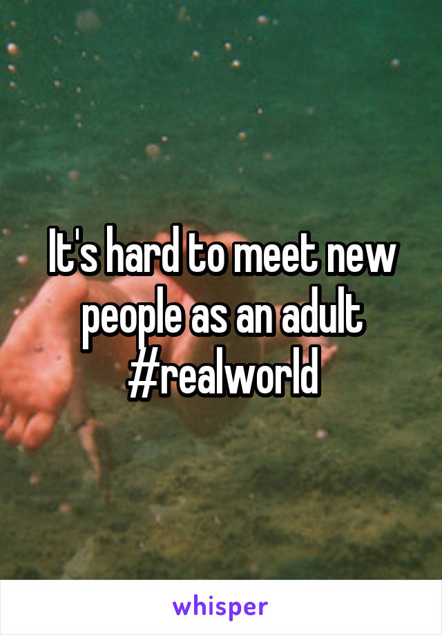 It's hard to meet new people as an adult
#realworld