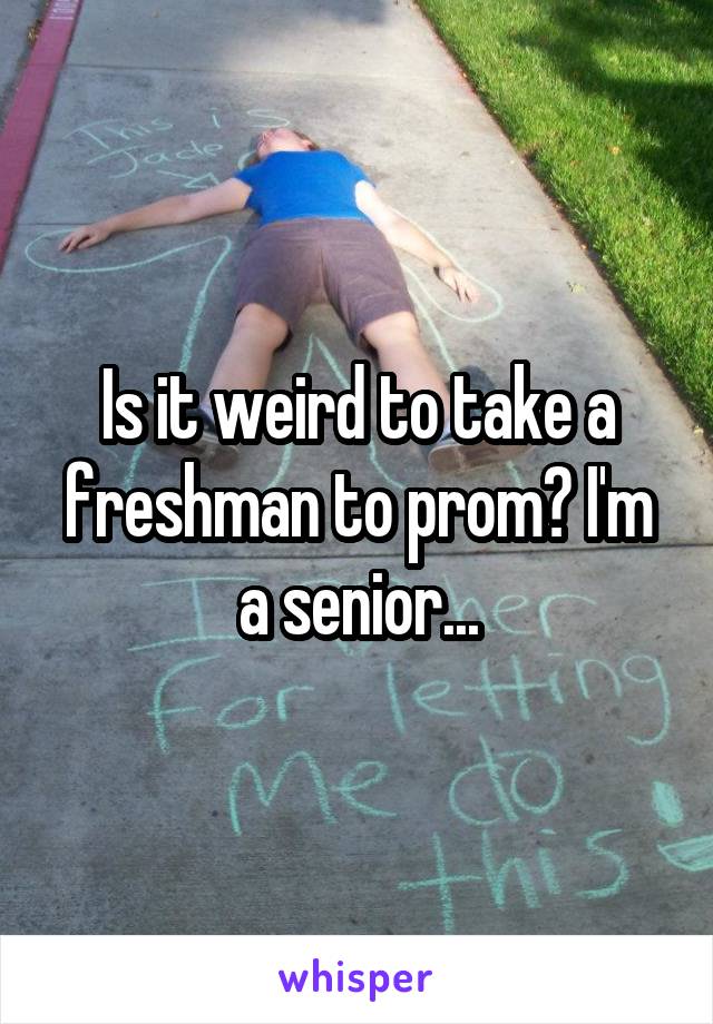Is it weird to take a freshman to prom? I'm a senior...