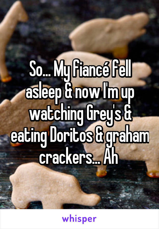 So... My fiancé fell asleep & now I'm up watching Grey's & eating Doritos & graham crackers... Ah 