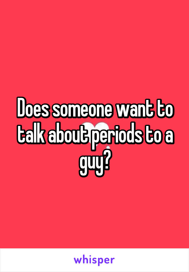 Does someone want to talk about periods to a guy?