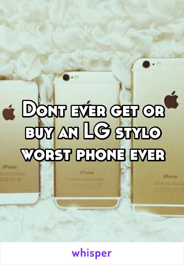 Dont ever get or buy an LG stylo worst phone ever