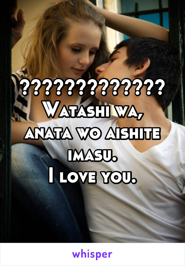 私はあなたを愛しています。
Watashi wa, anata wo aishite imasu.
I love you.
