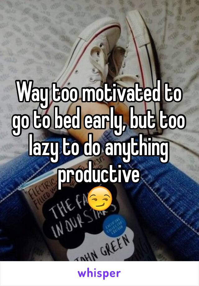 Way too motivated to go to bed early, but too lazy to do anything productive 
😏