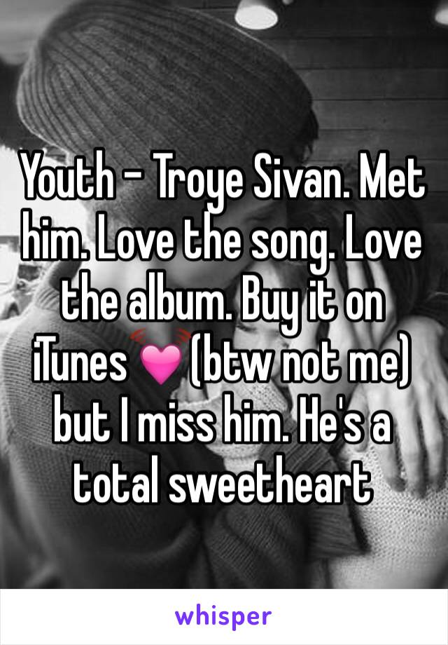 Youth - Troye Sivan. Met him. Love the song. Love the album. Buy it on iTunes💓(btw not me) but I miss him. He's a total sweetheart