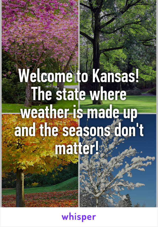 Welcome to Kansas! The state where weather is made up and the seasons don't matter! 
